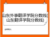山东外事翻译学院分数线(山东翻译学院分数线)