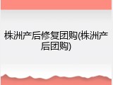 株洲产后修复团购(株洲产后团购)
