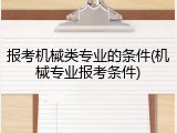 报考机械类专业的条件(机械专业报考条件)