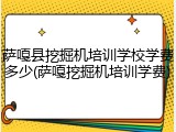 萨嘎县挖掘机培训学校学费多少(萨嘎挖掘机培训学费)