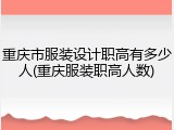 重庆市服装设计职高有多少人(重庆服装职高人数)