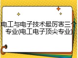 电工与电子技术最厉害三个专业(电工电子顶尖专业)
