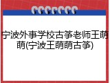 宁波外事学校古筝老师王萌萌(宁波王萌萌古筝)