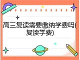 高三复读需要缴纳学费吗(复读学费)