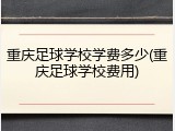 重庆足球学校学费多少(重庆足球学校费用)