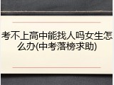考不上高中能找人吗女生怎么办(中考落榜求助)