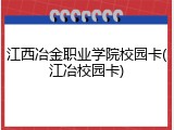 江西冶金职业学院校园卡(江冶校园卡)