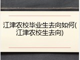 江津农校毕业生去向如何(江津农校生去向)