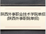 陕西外事职业技术学院单招(陕西外事职院单招)