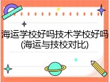 海运学校好吗技术学校好吗(海运与技校对比)
