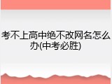 考不上高中绝不改网名怎么办(中考必胜)