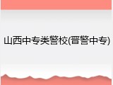 山西中专类警校(晋警中专)
