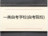 一类自考学校(自考院校)