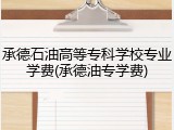 承德石油高等专科学校专业学费(承德油专学费)