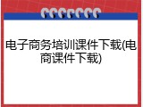 电子商务培训课件下载(电商课件下载)