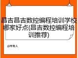 昌吉昌吉数控编程培训学校哪家好点(昌吉数控编程培训推荐)