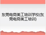 东莞电商美工培训学校(东莞电商美工培训)