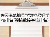 连云港赣榆县学数控最好学校排名(赣榆数控学校排名)