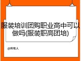 服装培训团购职业高中可以做吗(服装职高团培)