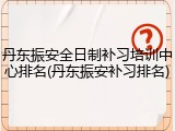 丹东振安全日制补习培训中心排名(丹东振安补习排名)
