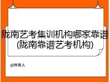 陇南艺考集训机构哪家靠谱(陇南靠谱艺考机构)