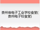 贵州省电子工业学校食堂(贵州电子校食堂)