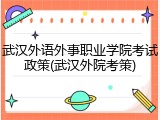 武汉外语外事职业学院考试政策(武汉外院考策)