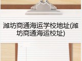 潍坊商通海运学校地址(潍坊商通海运校址)