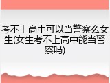 考不上高中可以当警察么女生(女生考不上高中能当警察吗)