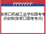 张家口机械工业学校国考考点安排(张家口国考考点)