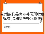 荆州监利县高考补习班收费标准(监利高考补习收费)