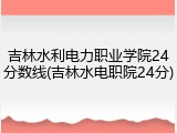 吉林水利电力职业学院24分数线(吉林水电职院24分)