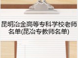 昆明冶金高等专科学校老师名单(昆冶专教师名单)
