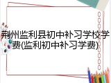 荆州监利县初中补习学校学费(监利初中补习学费)