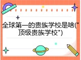 全球第一的贵族学校是啥("顶级贵族学校")