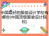 中国最好的服装设计学校有哪些(中国顶级服装设计院校)