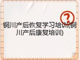 铜川产后恢复学习培训(铜川产后康复培训)