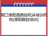 周口淮阳县数控机床培训机构(淮阳数控培训)