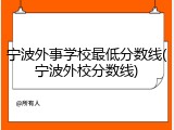 宁波外事学校最低分数线(宁波外校分数线)