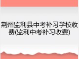 荆州监利县中考补习学校收费(监利中考补习收费)