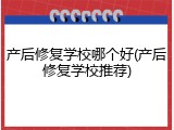 产后修复学校哪个好(产后修复学校推荐)