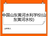中国山东黄河水利学校(山东黄河水校)