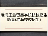 淮海工业贸易学校技校招生简章(淮海技校招生)