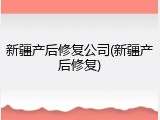 新疆产后修复公司(新疆产后修复)
