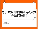 南京六合单招培训学校(六合单招培训)