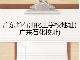 广东省石油化工学校地址(广东石化校址)