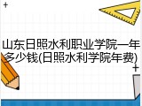 山东日照水利职业学院一年多少钱(日照水利学院年费)