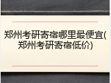 郑州考研寄宿哪里最便宜(郑州考研寄宿低价)