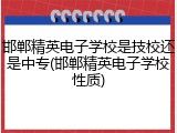 邯郸精英电子学校是技校还是中专(邯郸精英电子学校性质)