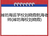 潍坊海运学校刘晓霞航海老师(潍坊海校刘晓霞)